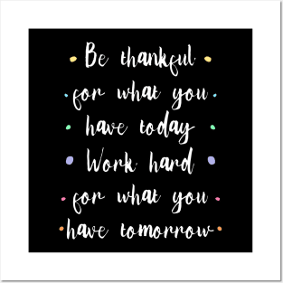 Be thankful for what you have today, Work hard for what you have tomorrow |  Gratitude Quote Posters and Art